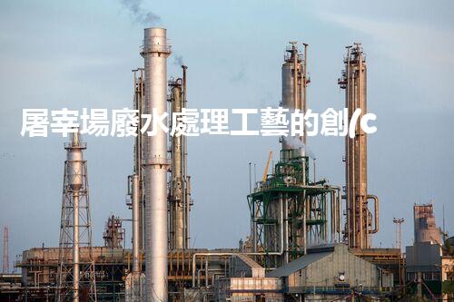 屠宰場廢水處理工藝的創(chuàng)新與以后？